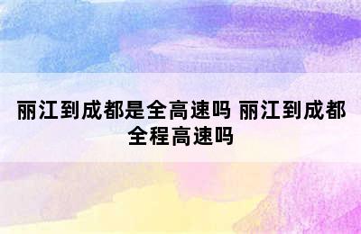 丽江到成都是全高速吗 丽江到成都全程高速吗